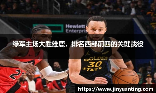 绿军主场大胜雄鹿，排名西部前四的关键战役