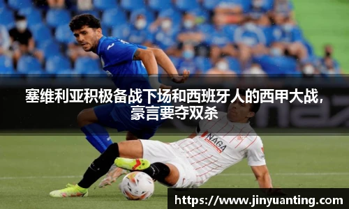 塞维利亚积极备战下场和西班牙人的西甲大战，豪言要夺双杀