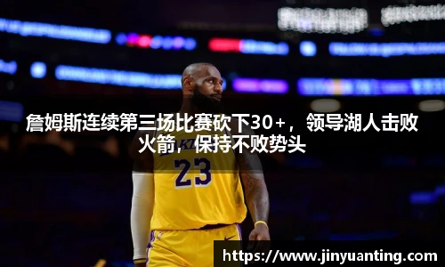 詹姆斯连续第三场比赛砍下30+，领导湖人击败火箭，保持不败势头