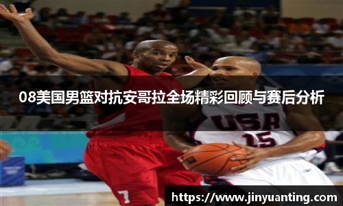 08美国男篮对抗安哥拉全场精彩回顾与赛后分析