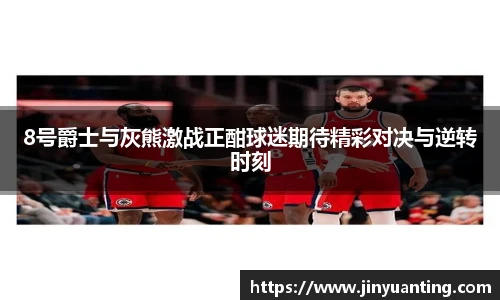 8号爵士与灰熊激战正酣球迷期待精彩对决与逆转时刻