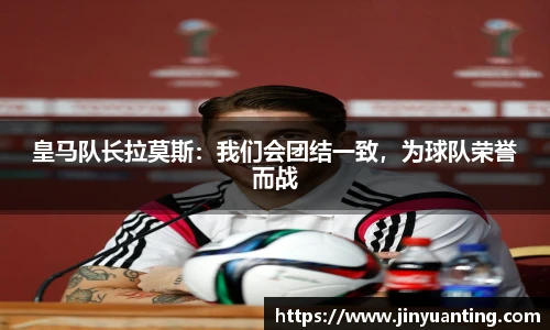 皇马队长拉莫斯：我们会团结一致，为球队荣誉而战