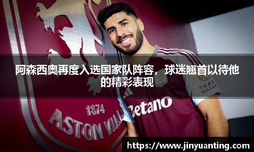 阿森西奥再度入选国家队阵容，球迷翘首以待他的精彩表现