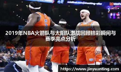2019年NBA火箭队与太阳队激战回顾精彩瞬间与赛季亮点分析