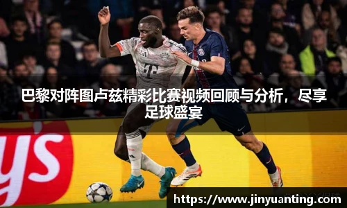 巴黎对阵图卢兹精彩比赛视频回顾与分析，尽享足球盛宴