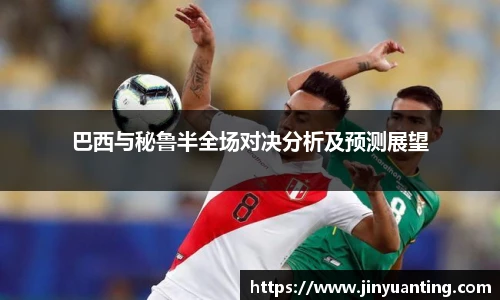 巴西与秘鲁半全场对决分析及预测展望