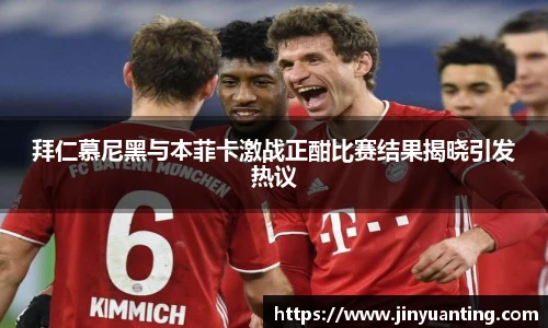 拜仁慕尼黑与本菲卡激战正酣比赛结果揭晓引发热议