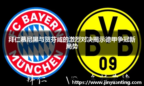 拜仁慕尼黑与贺芬咸的激烈对决揭示德甲争冠新局势