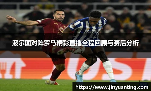 波尔图对阵罗马精彩直播全程回顾与赛后分析