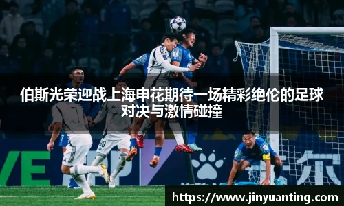 伯斯光荣迎战上海申花期待一场精彩绝伦的足球对决与激情碰撞